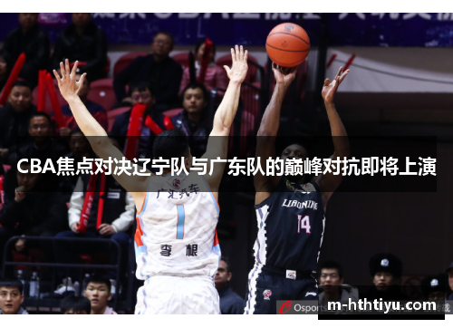 CBA焦点对决辽宁队与广东队的巅峰对抗即将上演