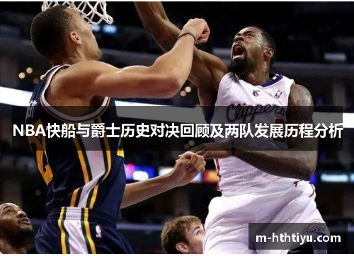 NBA快船与爵士历史对决回顾及两队发展历程分析