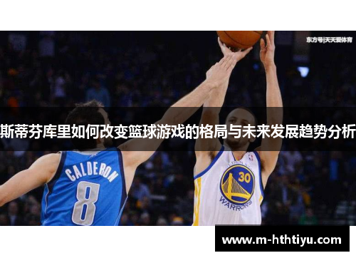 斯蒂芬库里如何改变篮球游戏的格局与未来发展趋势分析
