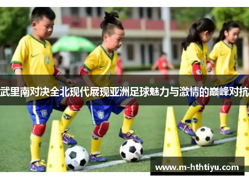 武里南对决全北现代展现亚洲足球魅力与激情的巅峰对抗