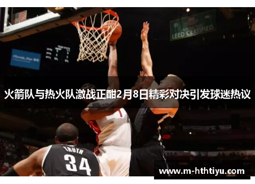 火箭队与热火队激战正酣2月8日精彩对决引发球迷热议