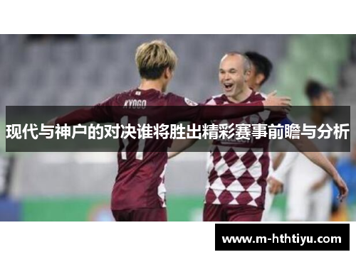 现代与神户的对决谁将胜出精彩赛事前瞻与分析